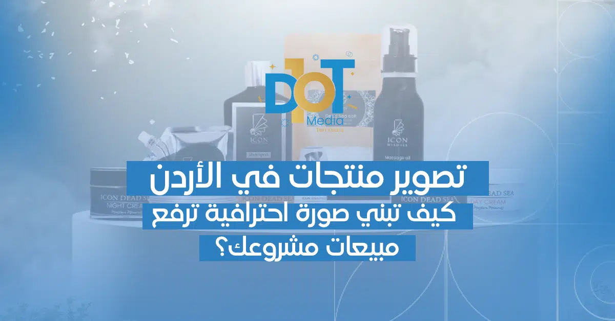 تصوير منتجات في الأردن — كيف تبني صورة احترافية ترفع مبيعات مشروعك؟