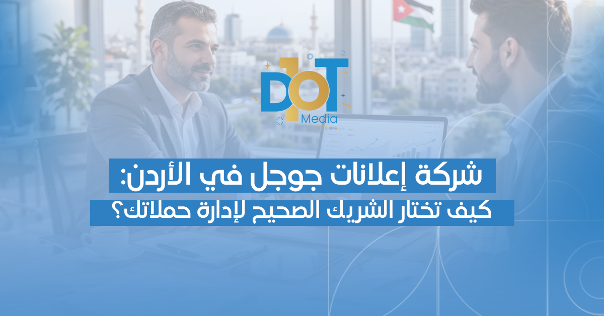 شركة إعلانات جوجل في الأردن: كيف تختار الشريك الصحيح لإدارة حملاتك؟