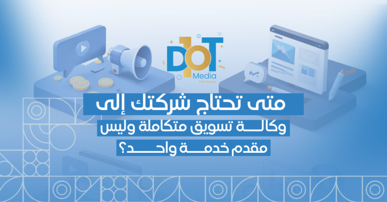 متى تحتاج شركتك إلى وكالة تسويق متكاملة وليس مقدم خدمة واحد؟