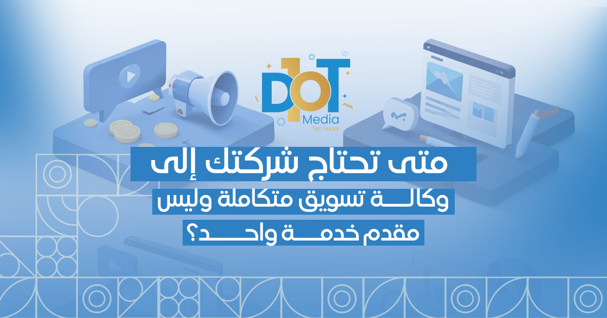 متى تحتاج شركتك إلى وكالة تسويق متكاملة وليس مقدم خدمة واحد؟