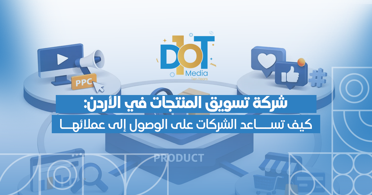 شركة تسويق المنتجات في الأردن: كيف تساعد الشركات على الوصول إلى عملائها