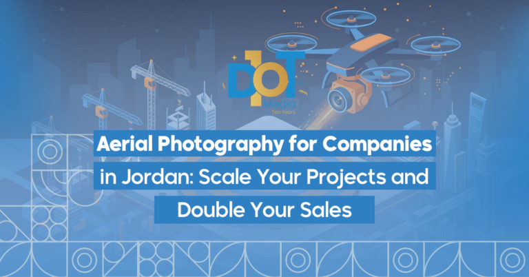 Aerial Photography for Companies in Jordan: Scale Your Projects and Double Your Sales