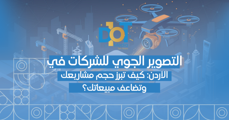 التصوير الجوي للشركات في الأردن: كيف تبرز حجم مشاريعك وتضاعف مبيعاتك؟