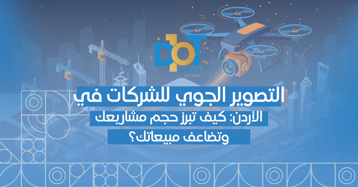 التصوير الجوي للشركات في الأردن: كيف تبرز حجم مشاريعك وتضاعف مبيعاتك؟